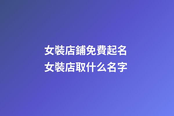 女裝店鋪免費起名 女裝店取什么名字-第1張-店鋪起名-玄機派